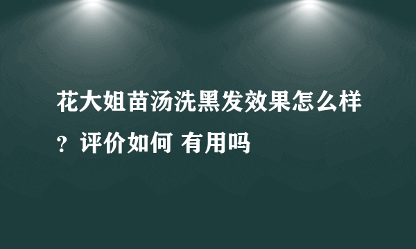 花大姐苗汤洗黑发效果怎么样？评价如何 有用吗