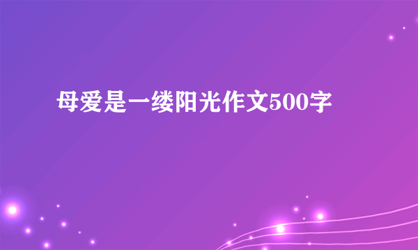 母爱是一缕阳光作文500字