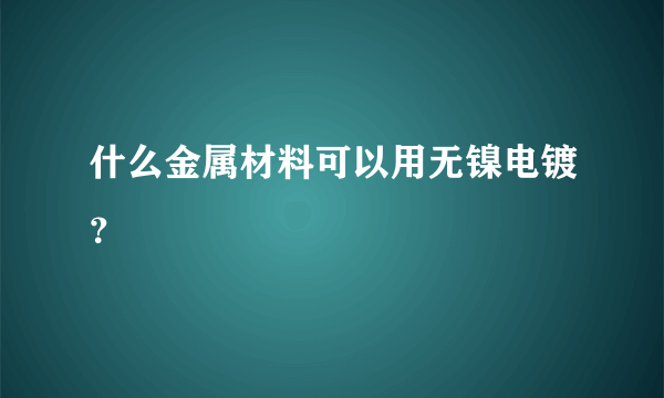 什么金属材料可以用无镍电镀？