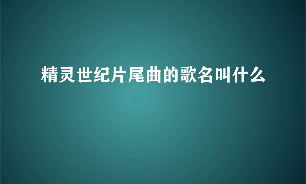 精灵世纪片尾曲的歌名叫什么