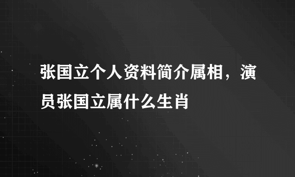 张国立个人资料简介属相，演员张国立属什么生肖