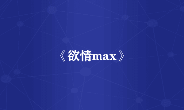 《欲情max》