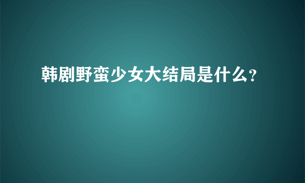 韩剧野蛮少女大结局是什么？