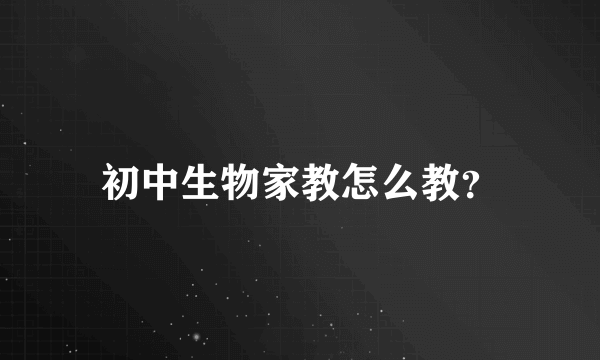 初中生物家教怎么教？