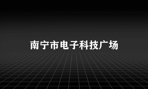 南宁市电子科技广场