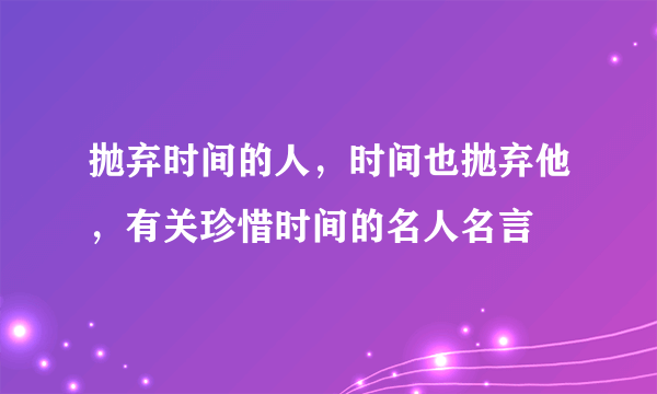 抛弃时间的人，时间也抛弃他，有关珍惜时间的名人名言