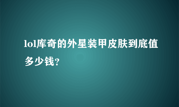 lol库奇的外星装甲皮肤到底值多少钱？