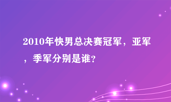 2010年快男总决赛冠军，亚军，季军分别是谁？