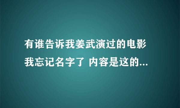 有谁告诉我姜武演过的电影 我忘记名字了 内容是这的姜武的武功被废了 有脸练回来了