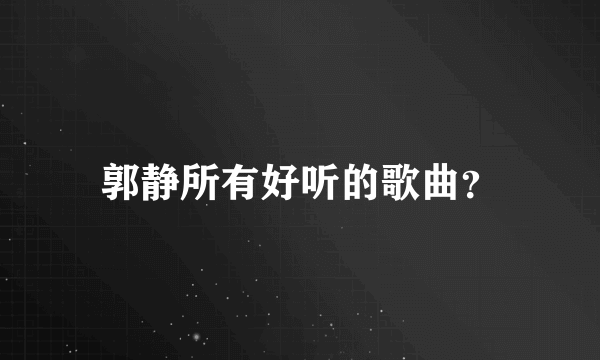 郭静所有好听的歌曲？