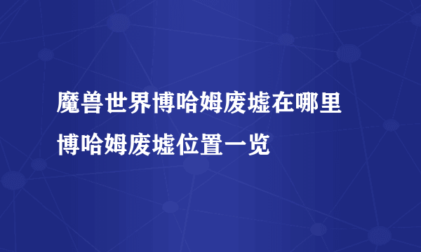 魔兽世界博哈姆废墟在哪里 博哈姆废墟位置一览