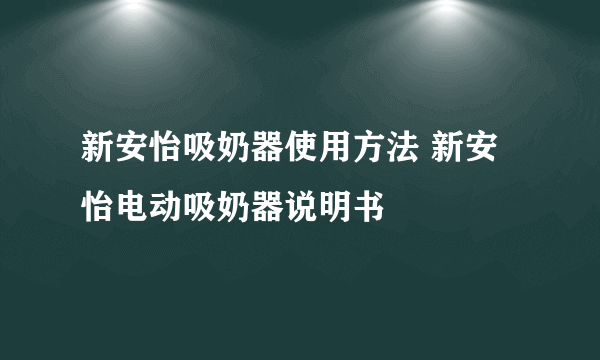 新安怡吸奶器使用方法 新安怡电动吸奶器说明书