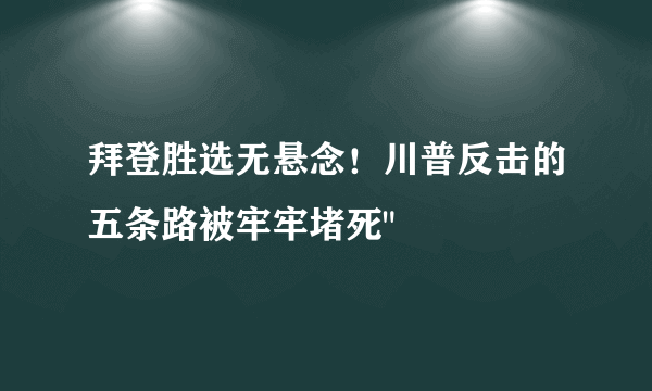 拜登胜选无悬念！川普反击的五条路被牢牢堵死