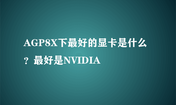 AGP8X下最好的显卡是什么？最好是NVIDIA