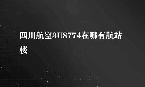 四川航空3U8774在哪有航站楼