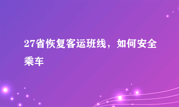 27省恢复客运班线，如何安全乘车