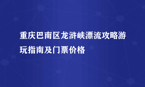 重庆巴南区龙浒峡漂流攻略游玩指南及门票价格