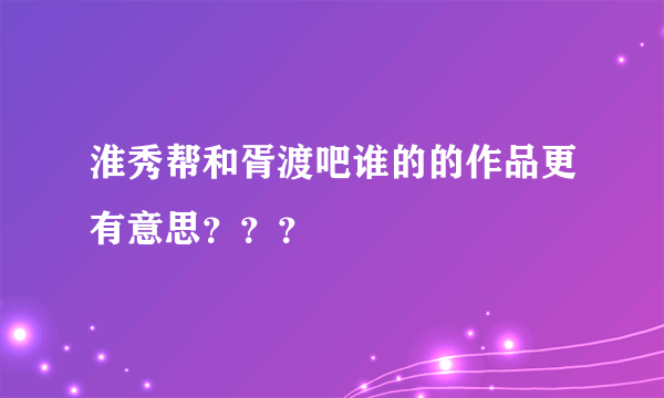 淮秀帮和胥渡吧谁的的作品更有意思？？？