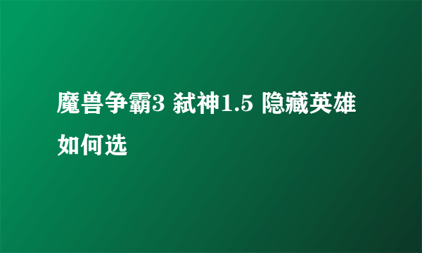 魔兽争霸3 弑神1.5 隐藏英雄 如何选