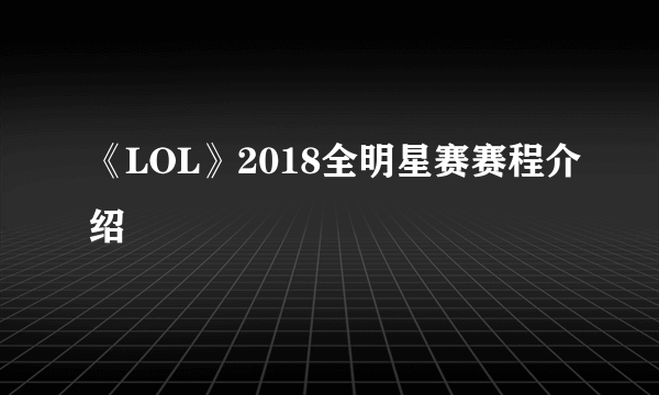 《LOL》2018全明星赛赛程介绍