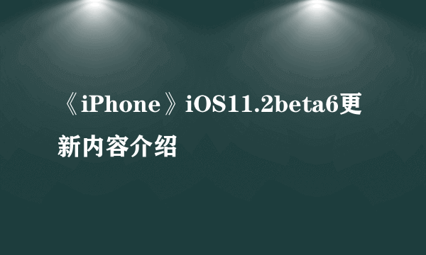 《iPhone》iOS11.2beta6更新内容介绍