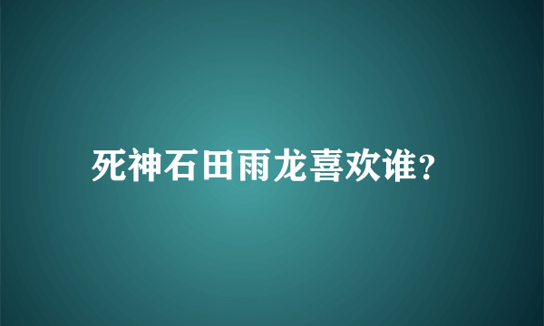 死神石田雨龙喜欢谁？