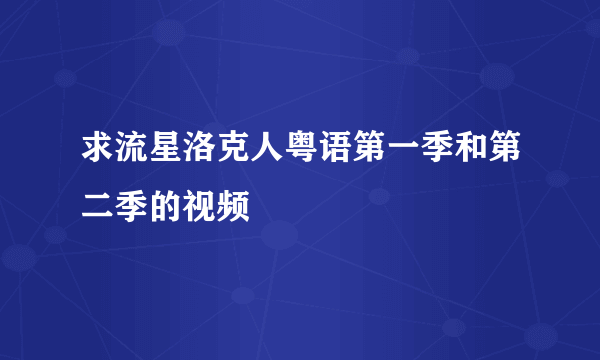 求流星洛克人粤语第一季和第二季的视频