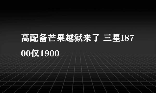 高配备芒果越狱来了 三星I8700仅1900