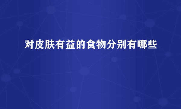 对皮肤有益的食物分别有哪些