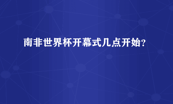 南非世界杯开幕式几点开始？