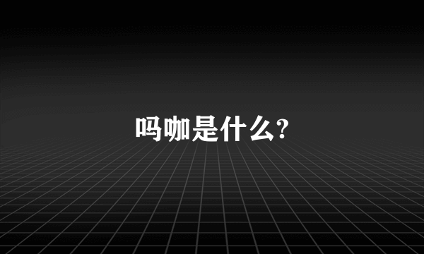 吗咖是什么?