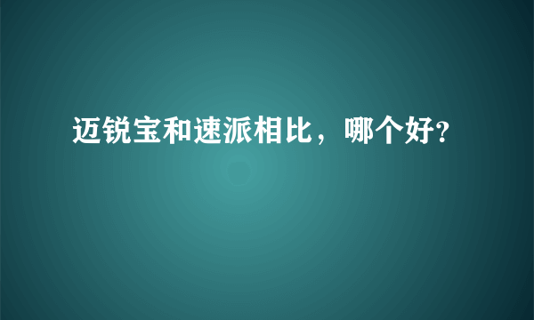 迈锐宝和速派相比，哪个好？