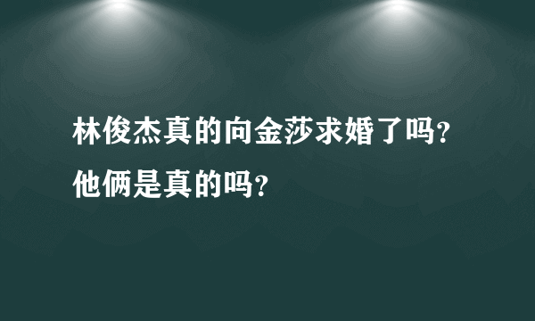 林俊杰真的向金莎求婚了吗？他俩是真的吗？