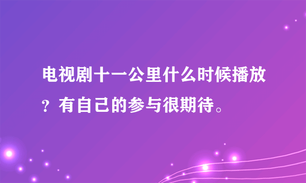 电视剧十一公里什么时候播放？有自己的参与很期待。