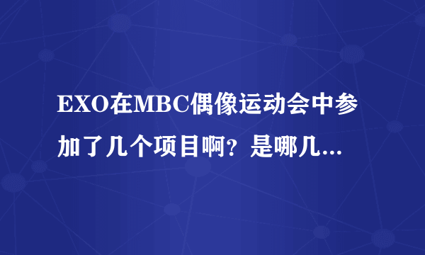 EXO在MBC偶像运动会中参加了几个项目啊？是哪几个呢？为什么我看不到他们呢？