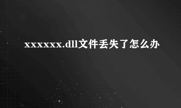 xxxxxx.dll文件丢失了怎么办