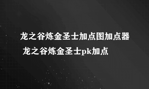 龙之谷炼金圣士加点图加点器 龙之谷炼金圣士pk加点