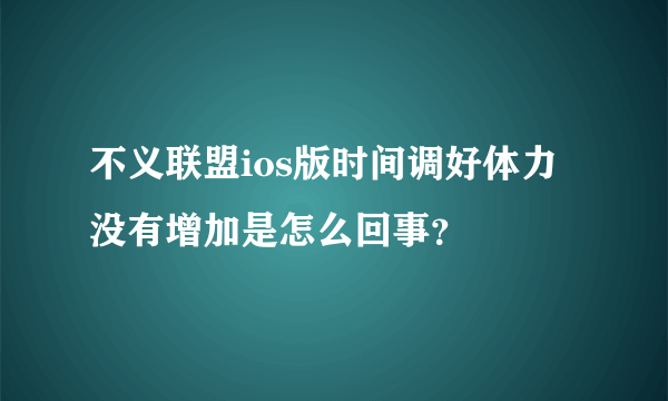 不义联盟ios版时间调好体力没有增加是怎么回事？