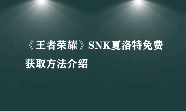 《王者荣耀》SNK夏洛特免费获取方法介绍