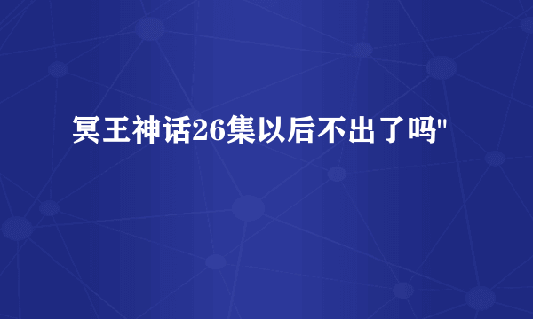 冥王神话26集以后不出了吗