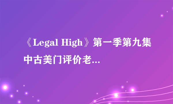 《Legal High》第一季第九集中古美门评价老人的话是什么意思？