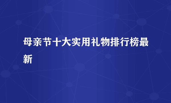 母亲节十大实用礼物排行榜最新