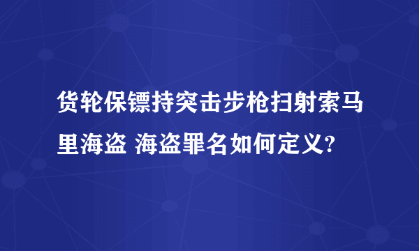 货轮保镖持突击步枪扫射索马里海盗 海盗罪名如何定义?