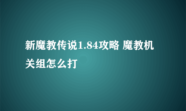 新魔教传说1.84攻略 魔教机关组怎么打