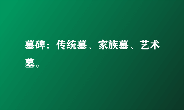 墓碑：传统墓、家族墓、艺术墓。