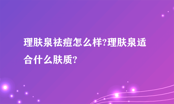 理肤泉祛痘怎么样?理肤泉适合什么肤质?