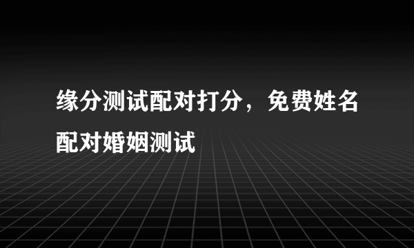 缘分测试配对打分，免费姓名配对婚姻测试