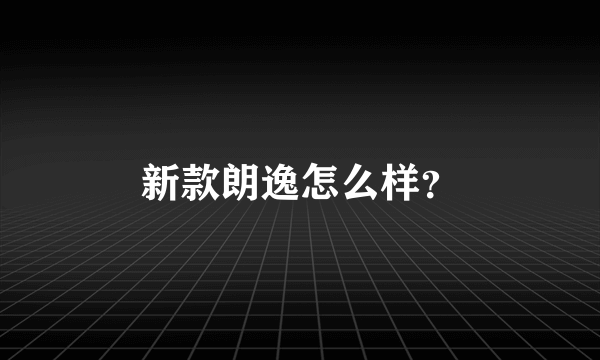 新款朗逸怎么样？