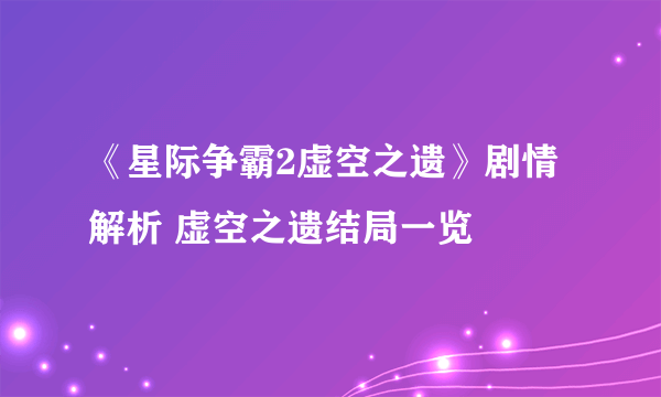 《星际争霸2虚空之遗》剧情解析 虚空之遗结局一览