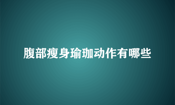 腹部瘦身瑜珈动作有哪些